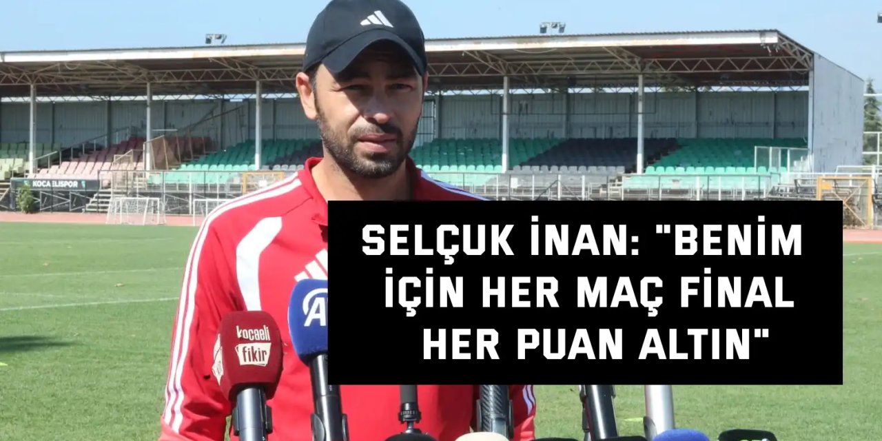 SELÇUK İNAN:   "Benim için her maç final, her puan altın"