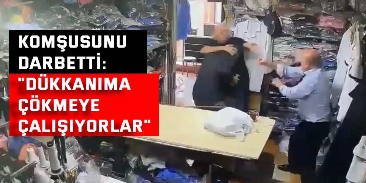 Tekstilci, komşusunu darbetti: "Dükkanıma çökmeye çalışıyorlar"