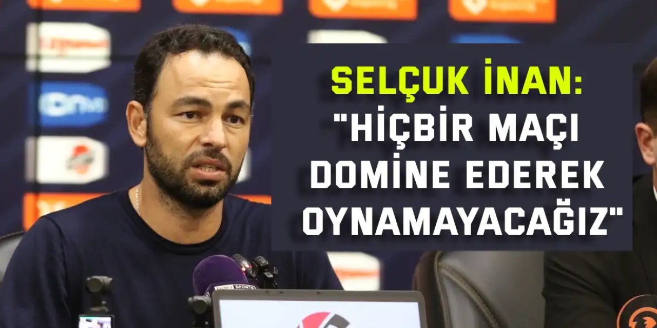 Selçuk İnan: "Hiçbir maçı domine ederek oynamayacağız"