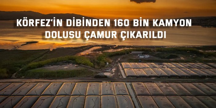 Körfez’in dibinden 160 bin kamyon dolusu çamur çıkarıldı