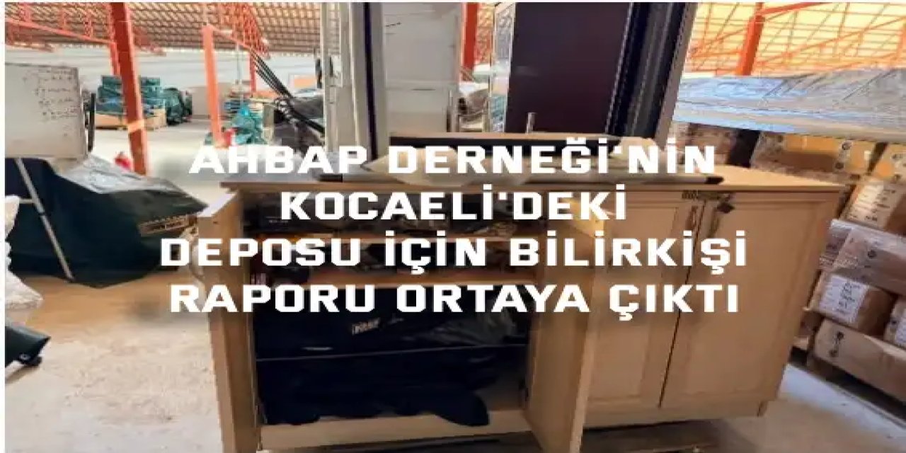 Ahbap Derneği'nin Kocaeli'deki deposu için bilirkişi raporu ortaya çıktı