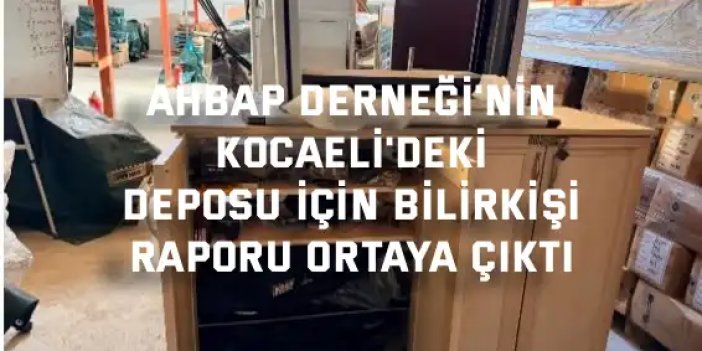 Ahbap Derneği'nin Kocaeli'deki deposu için bilirkişi raporu ortaya çıktı