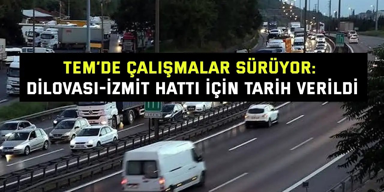 TEM’de Çalışmalar Sürüyor: Dilovası-İzmit Hattı İçin Tarih Verildi