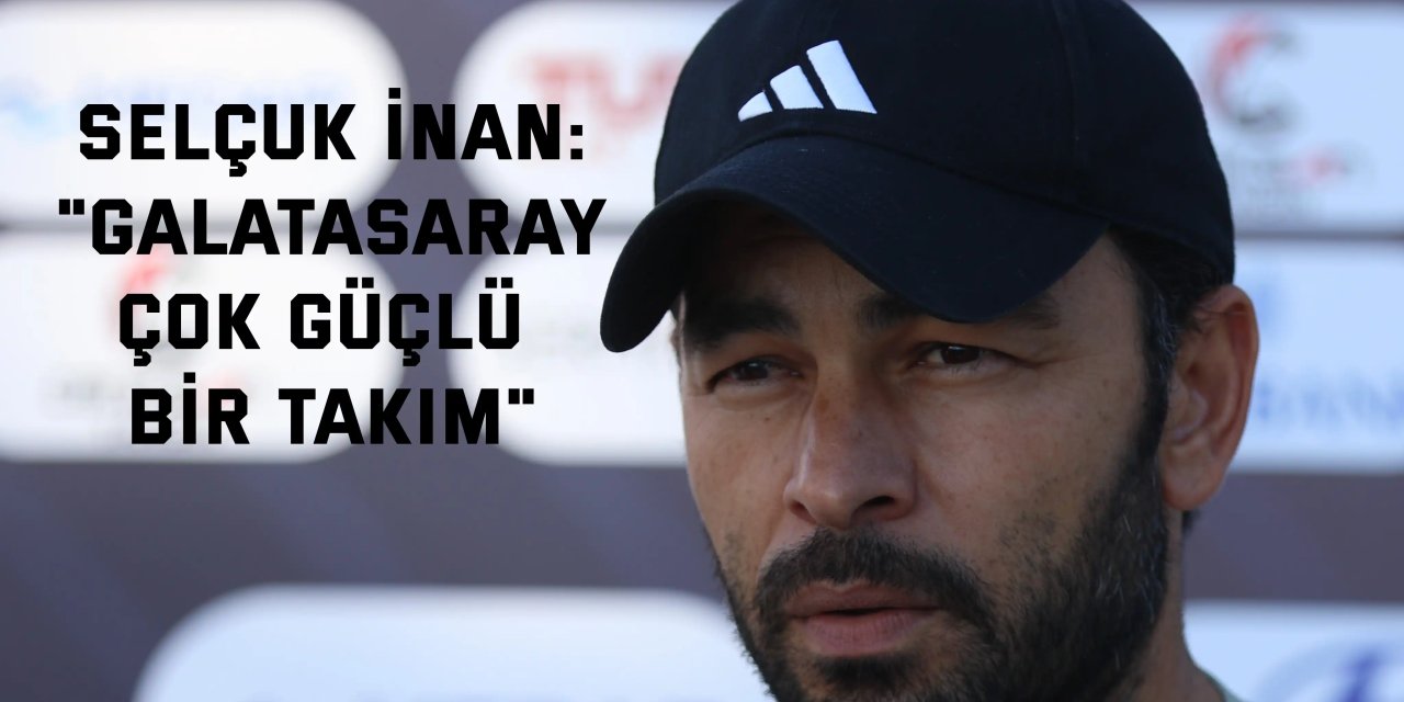 Selçuk İnan: "Galatasaray çok güçlü bir takım"
