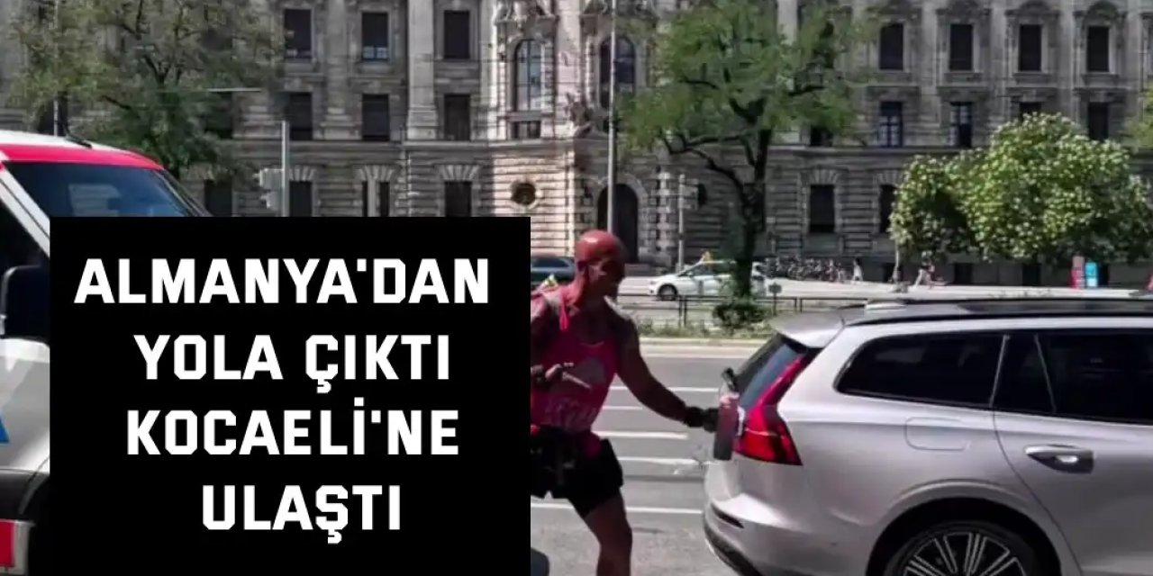 Almanya'dan yola çıktı  Kocaeli'ye ulaştı