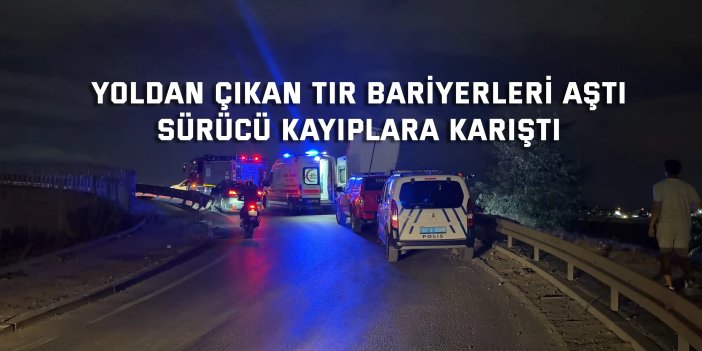 Yoldan çıkan tır bariyerleri aştı, sürücü kayıplara karıştı