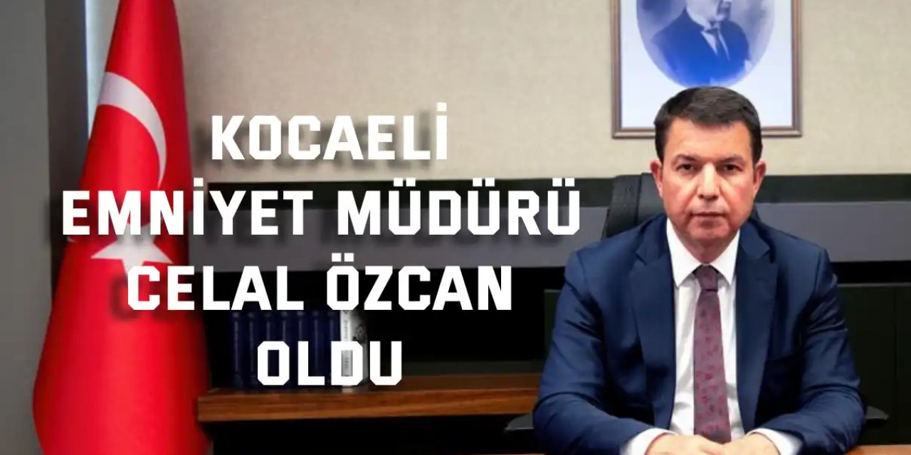Kocaeli Emniyet Müdürü Celal Özcan oldu