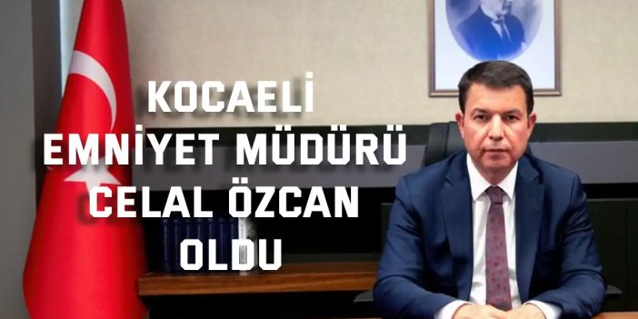 Kocaeli Emniyet Müdürü Celal Özcan oldu