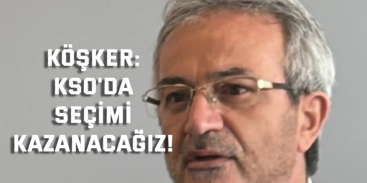 Köşker: KSO'da  seçimi kazanacağız!