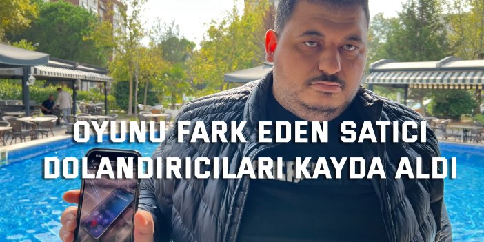 Oyunu fark eden satıcı,  dolandırıcıları kayda aldı
