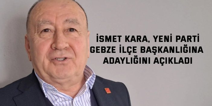İsmet Kara, Yeni Parti Gebze İlçe Başkanlığına Adaylığını Açıkladı