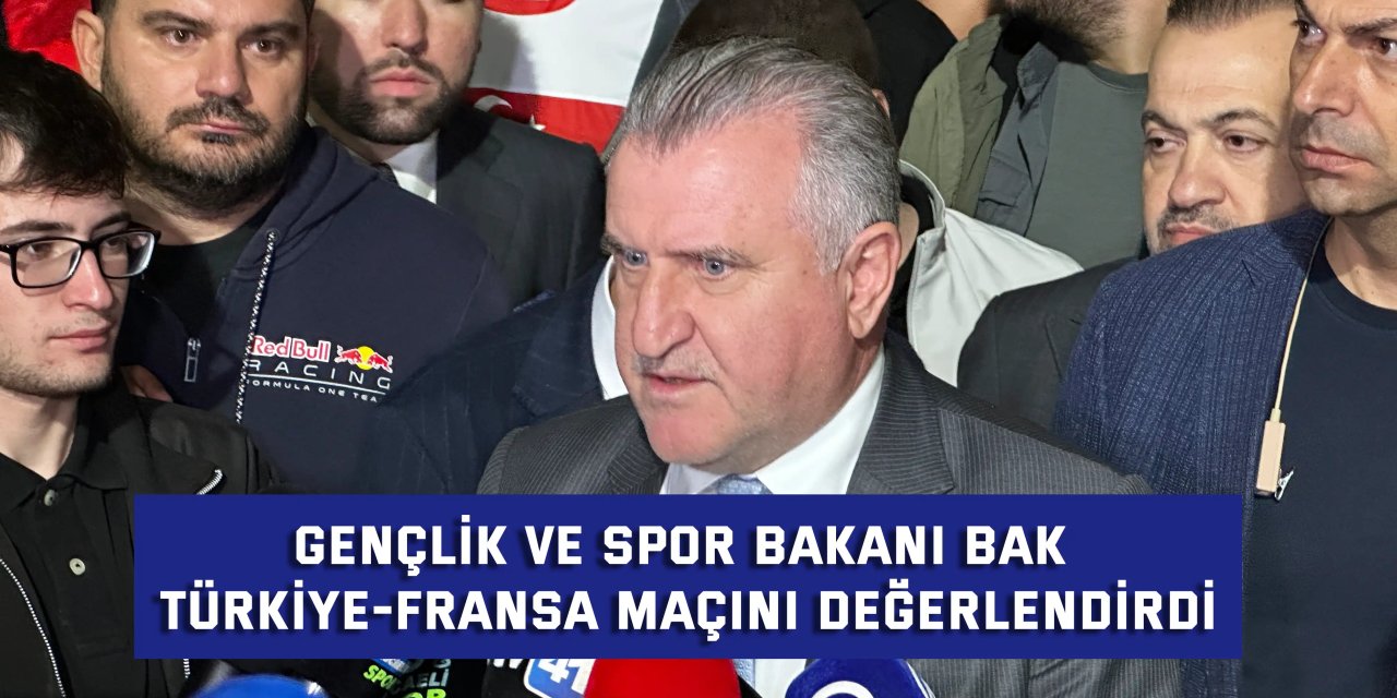 Gençlik ve Spor Bakanı Bak, Türkiye-Fransa maçını değerlendirdi