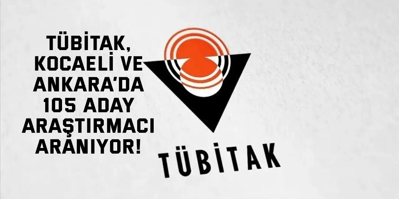 TÜBİTAK, Kocaeli ve Ankara’da 105 Aday Araştırmacı Aranıyor!