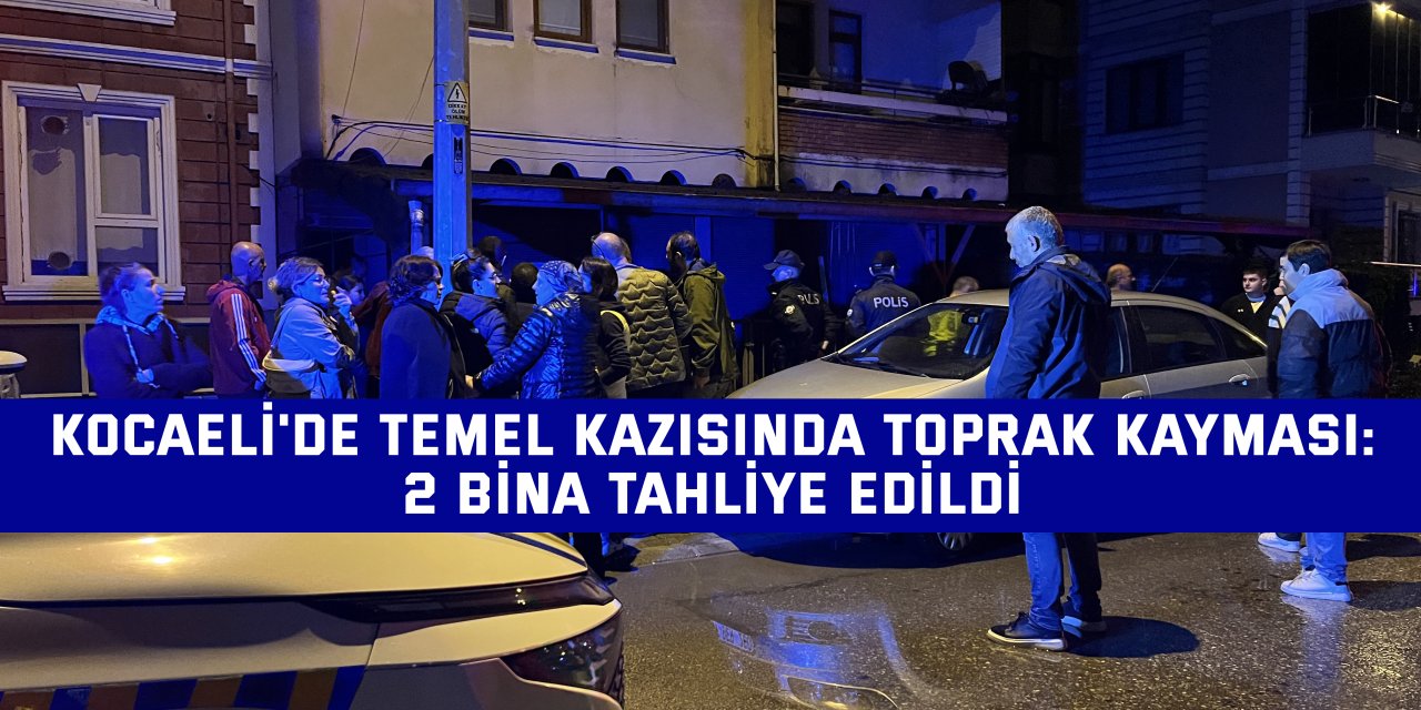 Kocaeli'de temel kazısında toprak kayması: 2 bina tahliye edildi