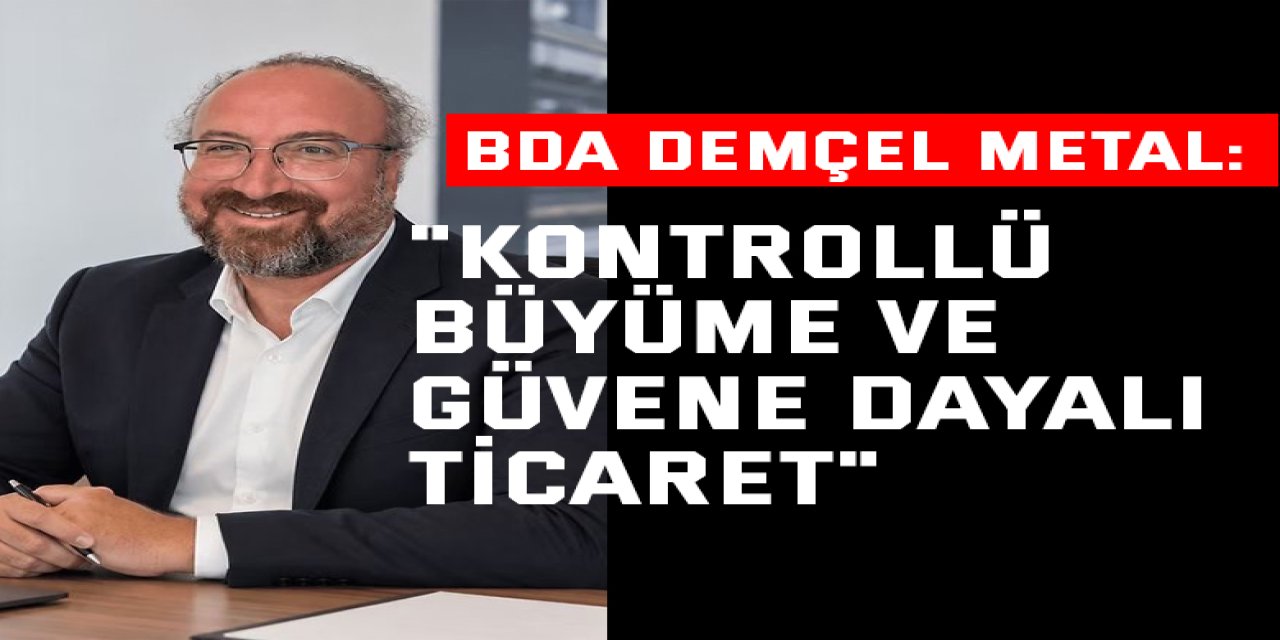 BDA DEMÇEL Metal: "Kontrollü Büyüme ve Güvene Dayalı Ticaret"