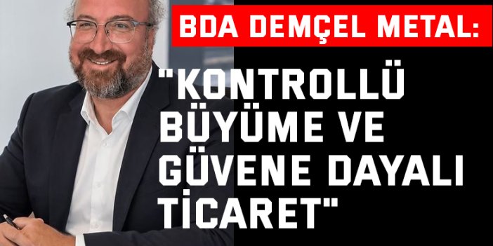 BDA DEMÇEL Metal: "Kontrollü Büyüme ve Güvene Dayalı Ticaret"