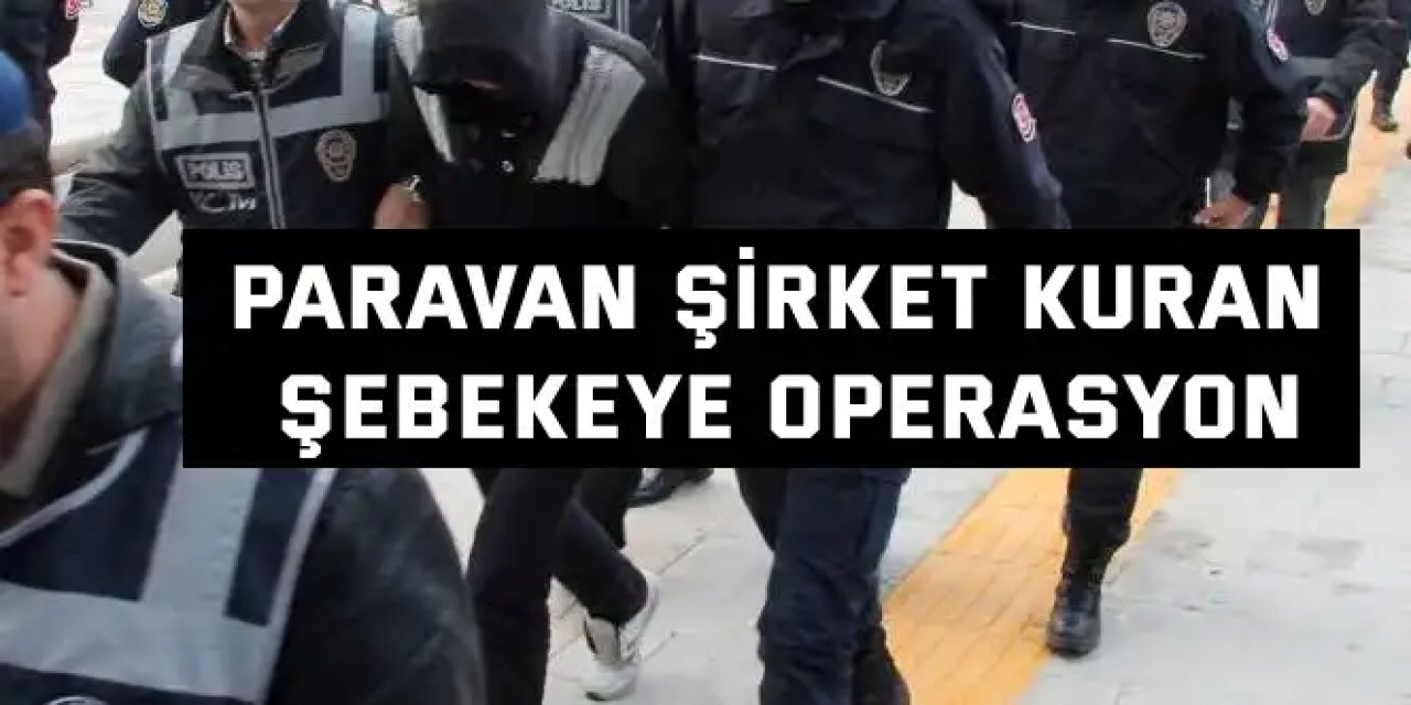 Paravan şirket kuran   şebekeye operasyon