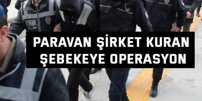 Paravan şirket kuran   şebekeye operasyon