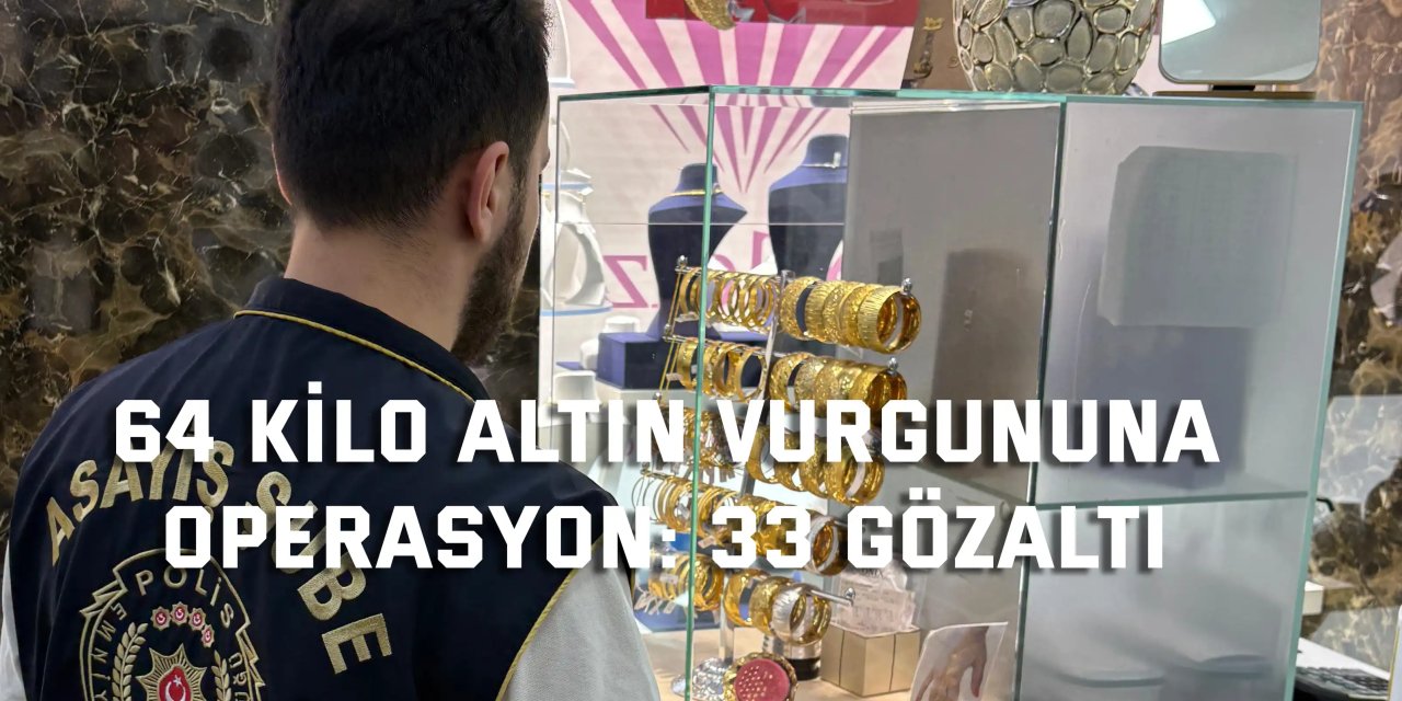 64 Kilo Altın Vurgununa  Operasyon: 33 Gözaltı