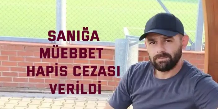 Sanığa müebbet  hapis cezası verildi