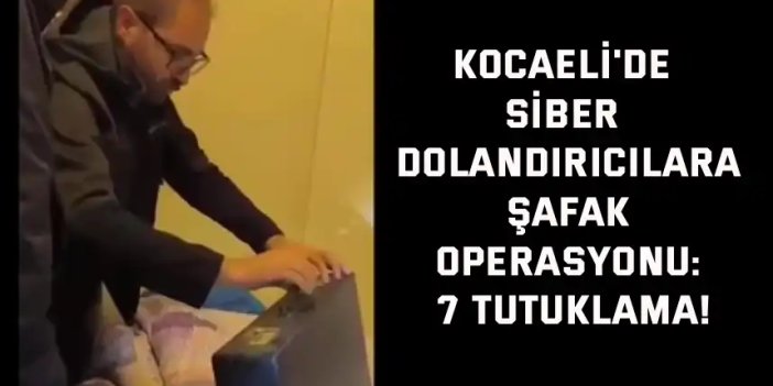 Kocaeli'de siber dolandırıcılara şafak operasyonu: 7 tutuklama!