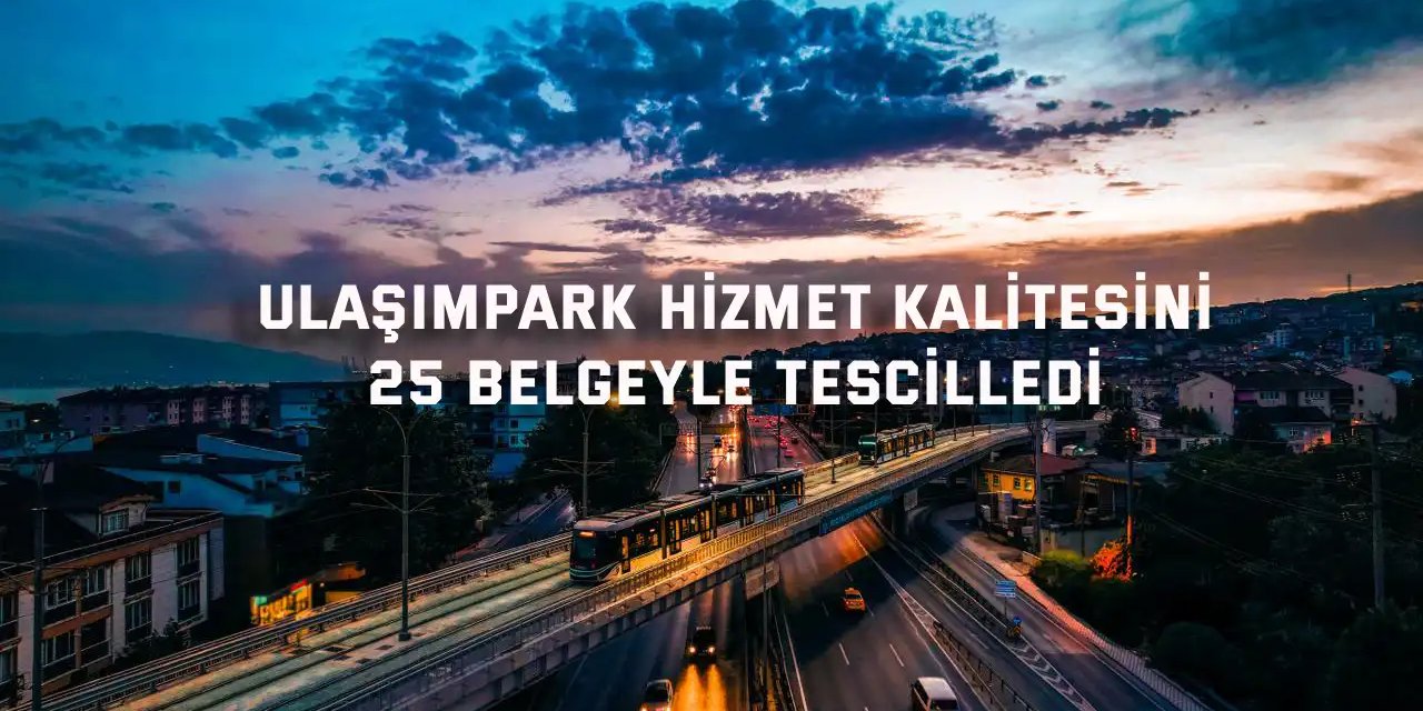 UlaşımPark hizmet kalitesini 25 belgeyle tescilledi