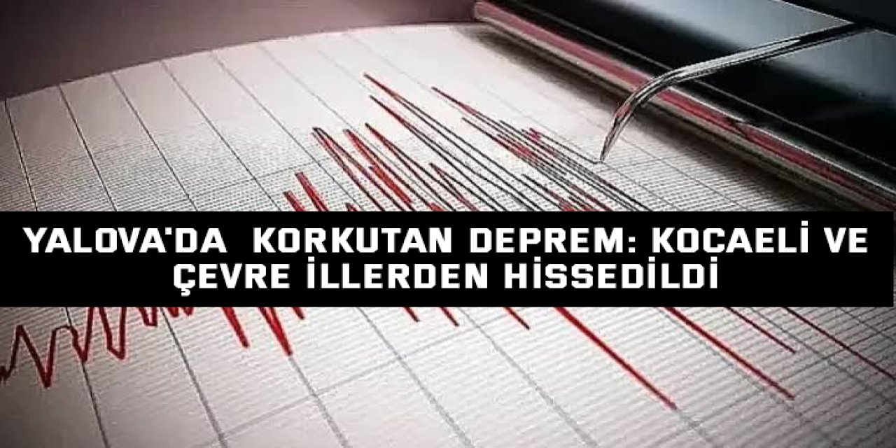 Yalova'da  Korkutan Deprem: Kocaeli ve Çevre İllerden Hissedildi