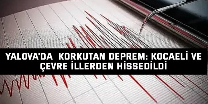 Yalova'da  Korkutan Deprem: Kocaeli ve Çevre İllerden Hissedildi