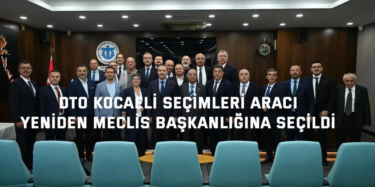 DTO KOCAELİ SEÇİMLERİ  Aracı, yeniden Meclis Başkanlığına seçildi