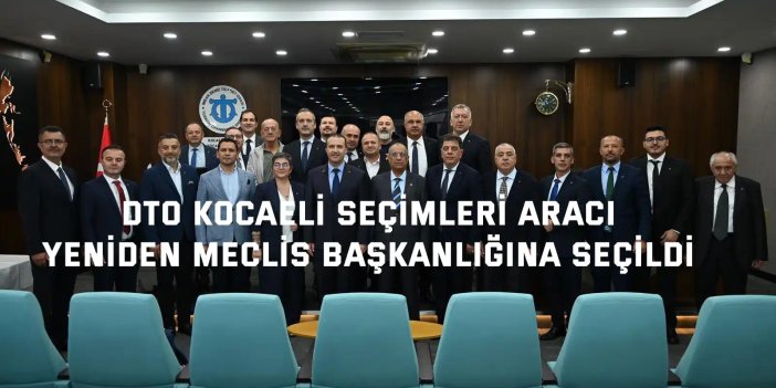 DTO KOCAELİ SEÇİMLERİ  Aracı, yeniden Meclis Başkanlığına seçildi