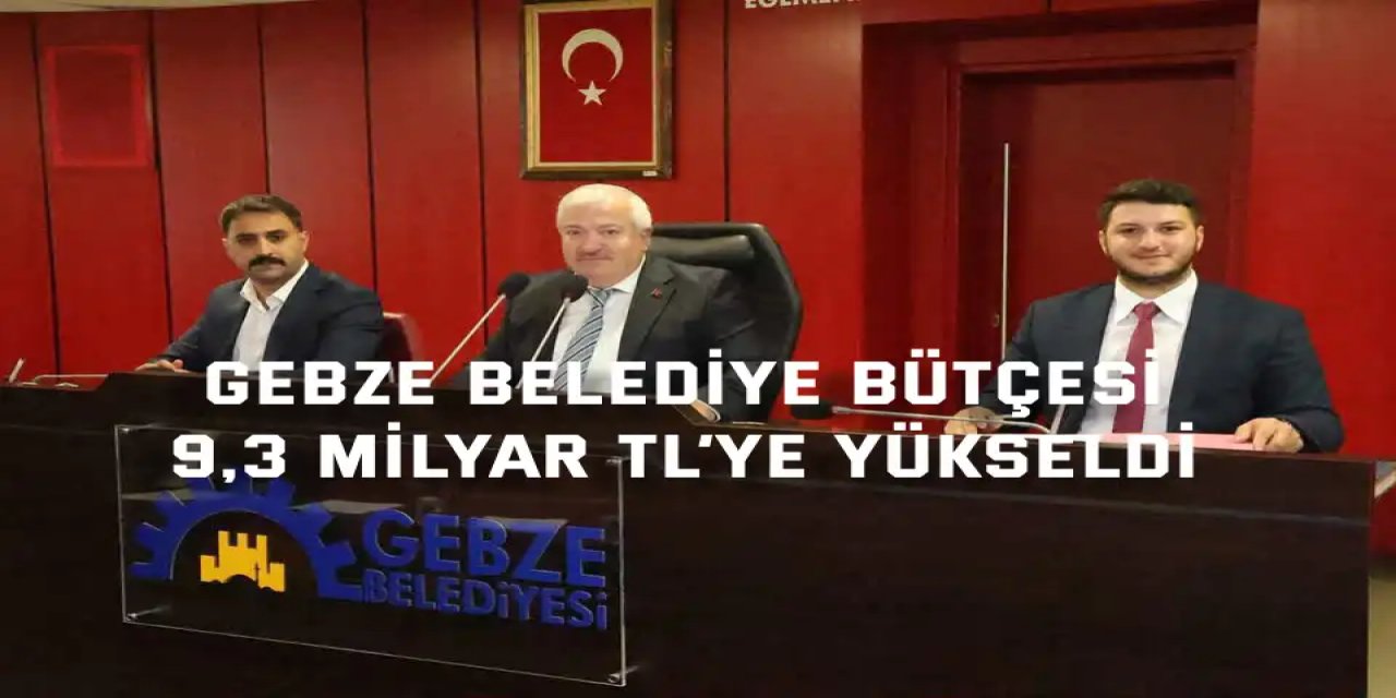 Gebze Belediye Bütçesi 9,3 Milyar TL’ye Yükseldi