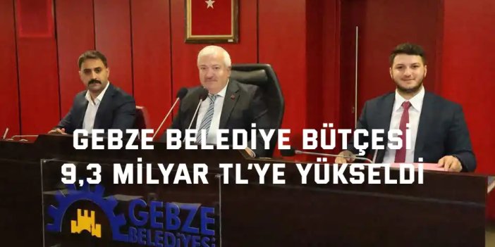 Gebze Belediye Bütçesi 9,3 Milyar TL’ye Yükseldi