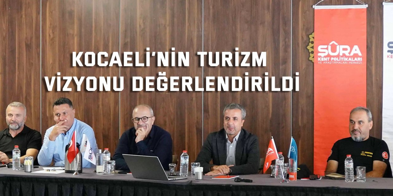 Kocaeli’nin turizm vizyonu ortak akılla şekilleniyor