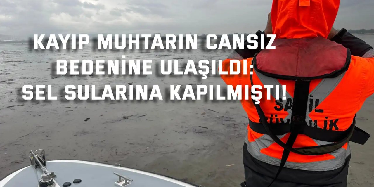 Kayıp Muhtarın Cansız Bedenine Ulaşıldı: Sel Sularına Kapılmıştı!