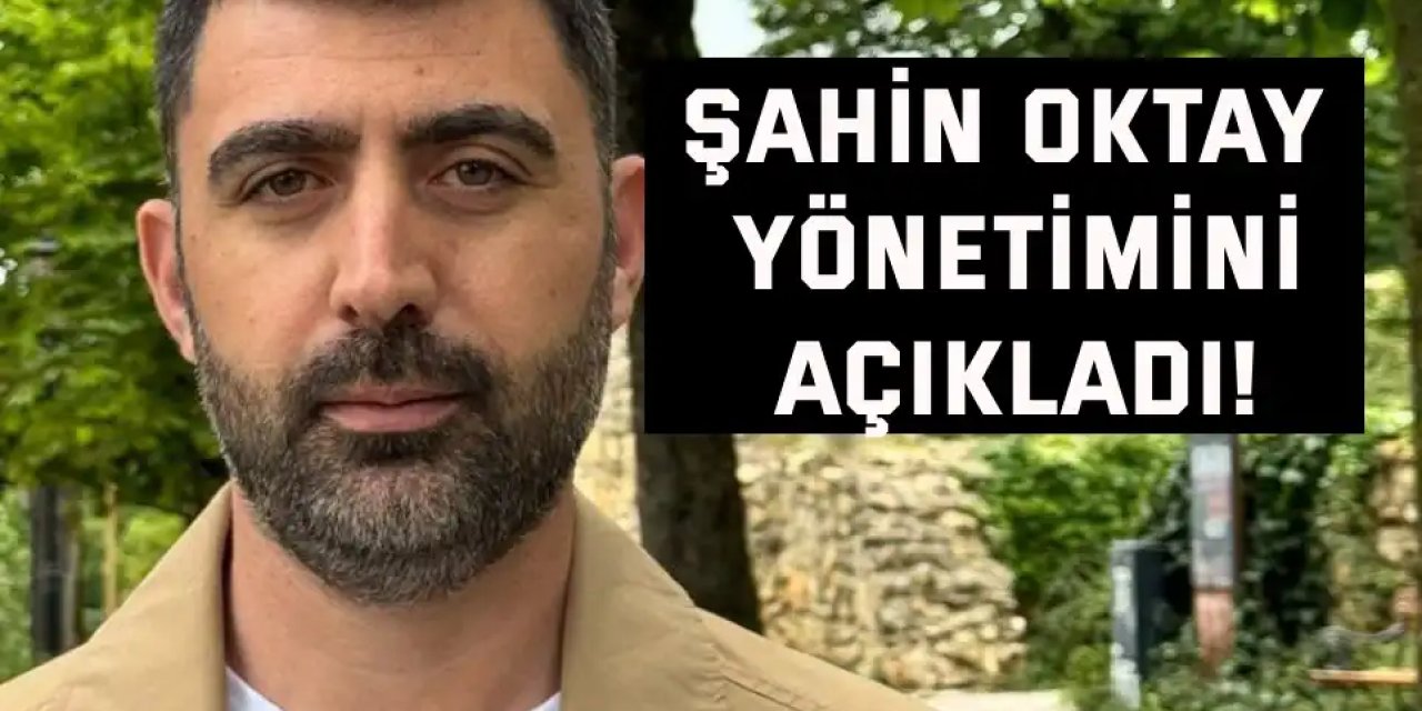 Şahin Oktay yönetimini açıkladı!