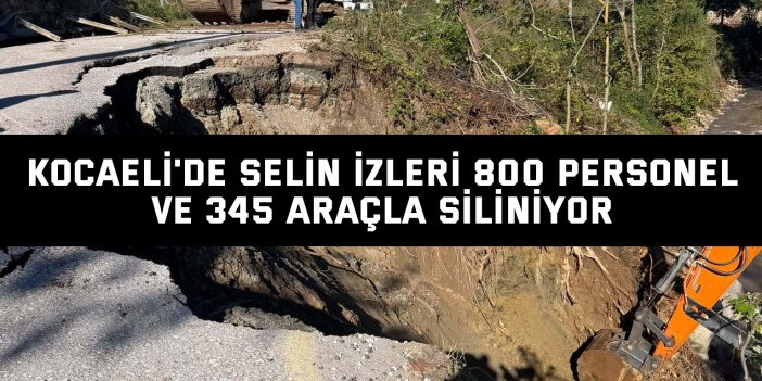 Kocaeli'de selin izleri 800 personel ve 345 araçla siliniyor