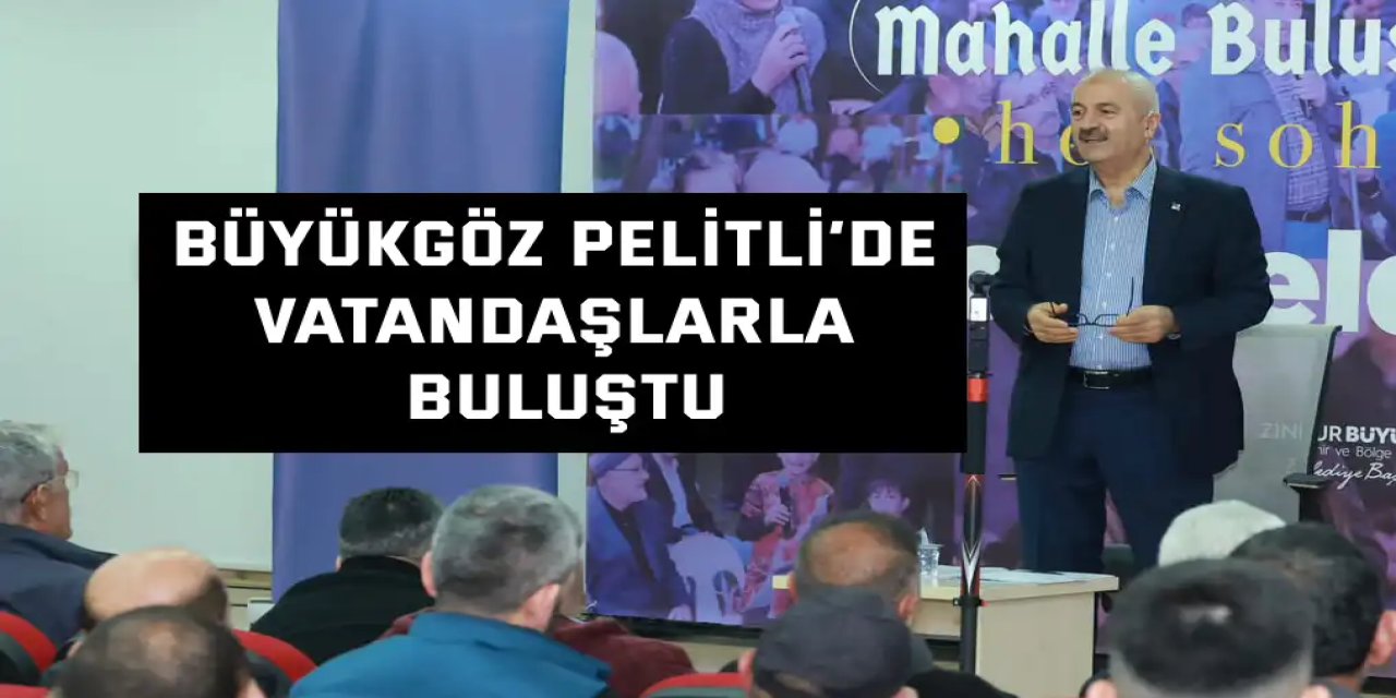 Büyükgöz Pelitli’de Vatandaşlarla Buluştu