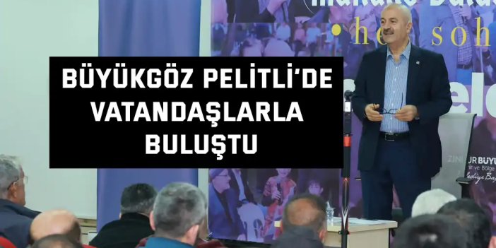Büyükgöz Pelitli’de Vatandaşlarla Buluştu