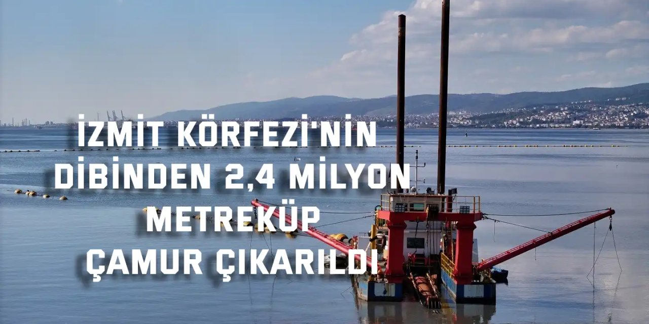 İzmit Körfezi'nin dibinden 2,4 milyon metreküp çamur çıkarıldı