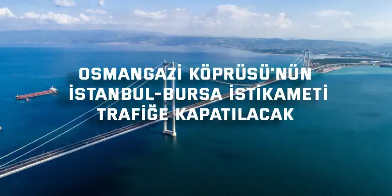 Osmangazi Köprüsü'nün İstanbul-Bursa istikameti trafiğe kapatılacak
