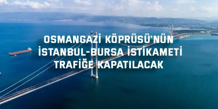 Osmangazi Köprüsü'nün İstanbul-Bursa istikameti trafiğe kapatılacak
