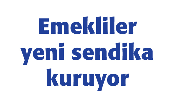 Emekliler yeni sendika kuruyor