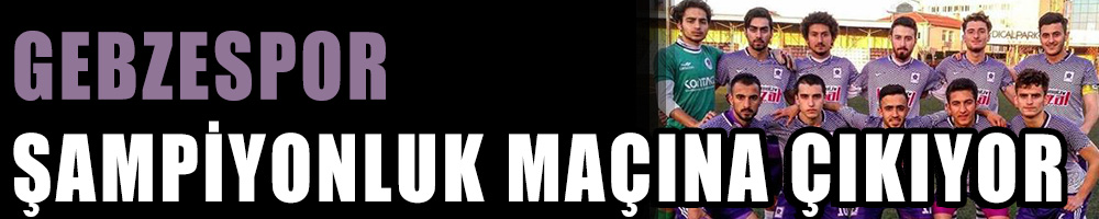 GEBZESPOR ŞAMPİYONLUK MAÇINA ÇIKIYOR