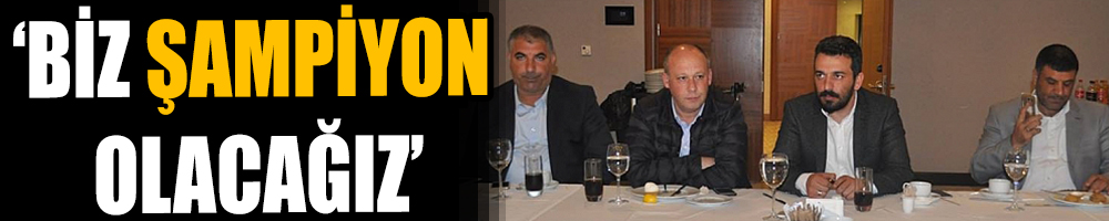 ‘BİZ ŞAMPİYON OLACAĞIZ’