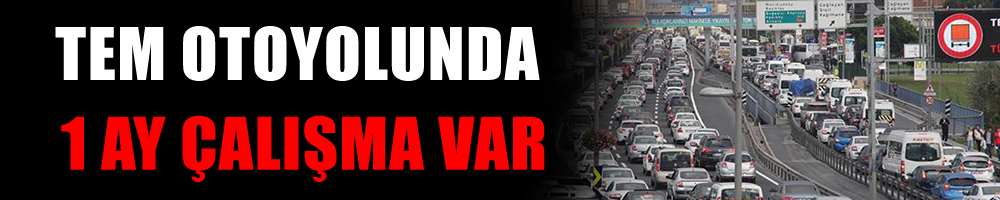 TEM Otoyolunda 1 ay çalışma var