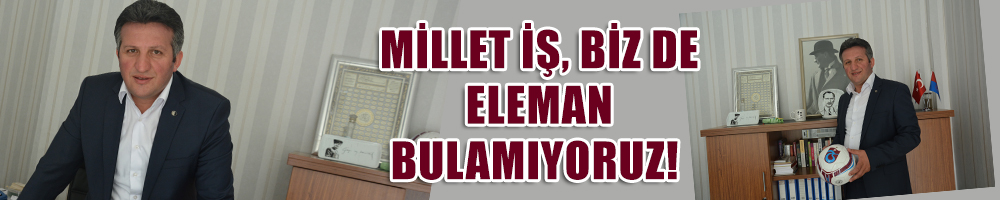 Millet iş, biz de eleman bulamıyoruz!