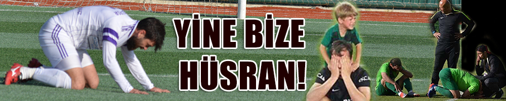 YİNE BİZE HÜSRAN!