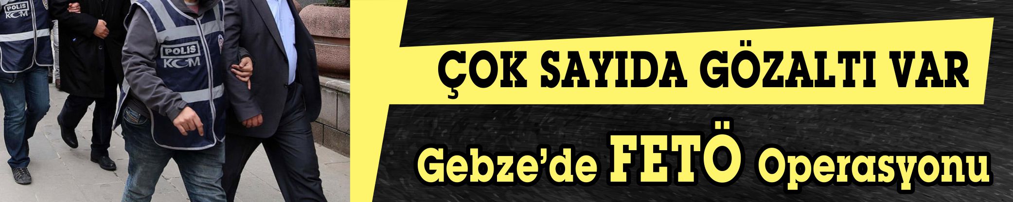 ÇOK SAYIDA GÖZALTI VAR:  Gebze’de FETÖ operasyonu