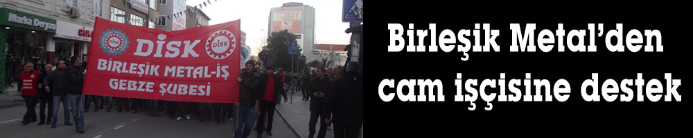 Birleşik Metal’den cam işçisine destek