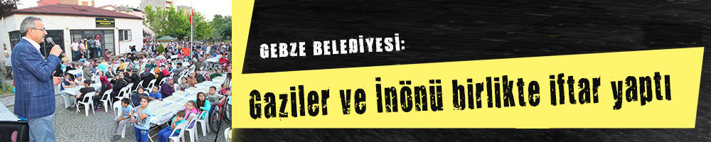 GEBZE BELEDİYESİ:  Gaziler ve İnönü birlikte iftar yaptı